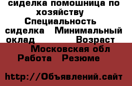 сиделка,помошница по хозяйству › Специальность ­ сиделка › Минимальный оклад ­ 25 000 › Возраст ­ 31 - Московская обл. Работа » Резюме   